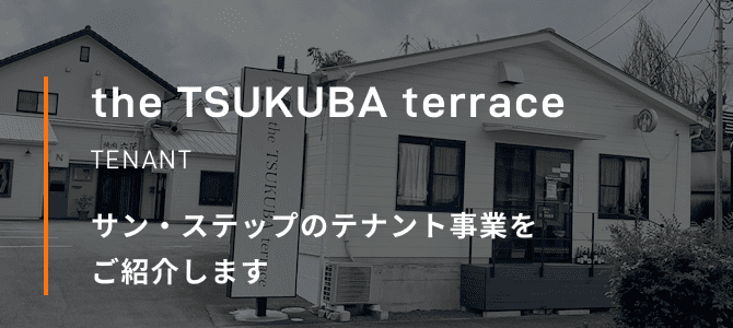 the TSUKUBA terrace TENANT サン・ステップのテナント事業をご紹介します